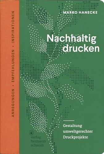 Nachhaltig drucken: Gestaltung umweltgerechter Druckprojekte. Anregungen, Empfehlungen und Inspirationen