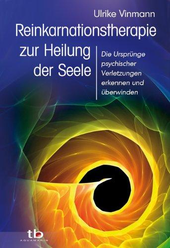 Reinkarnationstherapie zur Heilung der Seele - Die Ursprünge psychischer Verletzungen erkennen und überwinden