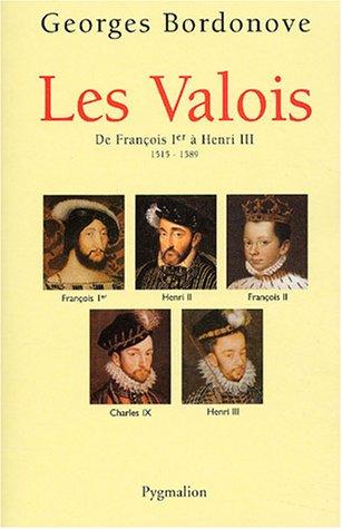 Les rois qui ont fait la France : les Valois. De François Ier à Henri III, 1515-1589