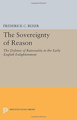 The Sovereignty of Reason: The Defense of Rationality in the Early English Enlightenment (Princeton Legacy Library)