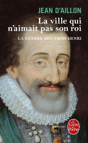 La guerre des trois Henri. Vol. 3. La ville qui n'aimait pas son roi