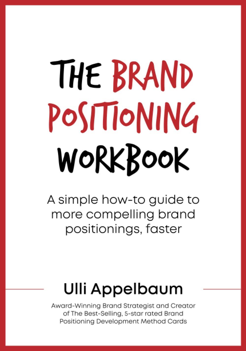 The Brand Positioning Workbook: A Simple How-To Guide To More Compelling Brand Positionings, Faster