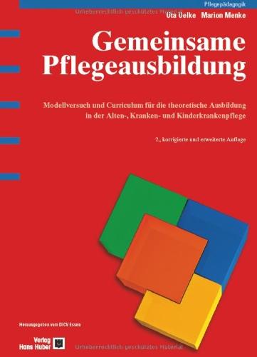 Gemeinsame Pflegeausbildung: Modellversuch und Curriculum für die theoretische Ausbildung in der Alten-, Kranken- und Kinderkrankenpflege