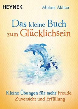 Das kleine Buch zum Glücklichsein: Kleine Übungen für mehr Freude, Zuversicht und Erfüllung