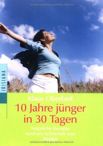 10 Jahre jünger in 30 Tagen. Natürliche Rezepte rund um Schönheit und Vitalität