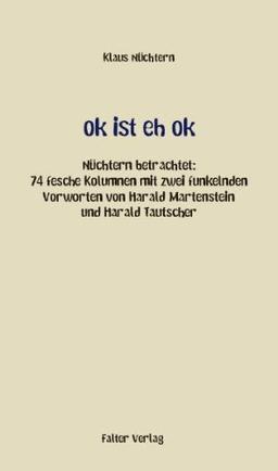 ok ist eh ok: Nüchtern betrachtet: 74 fesche Kolumnen mit zwei funkelnden Vorworten von  Harald Martenstein und Harald Tautscher