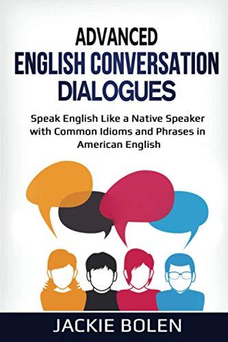 Advanced English Conversation Dialogues: Speak English Like a Native Speaker with Common Idioms and Phrases in American English (Advanced English ... Dialogues, Expressions, and Idioms, Band 5)