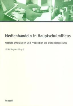 Medienhandeln in Hauptschulmilieus: Mediale Interaktion und Produktion als Bildungsressource