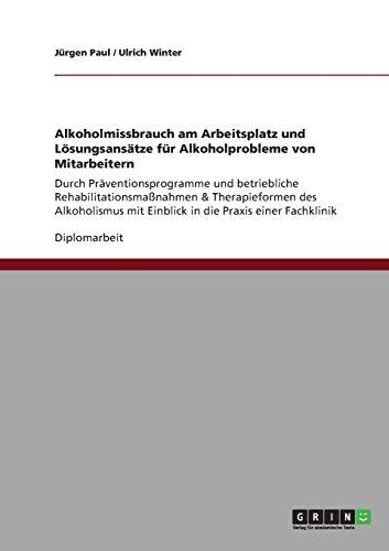 Alkoholmissbrauch am Arbeitsplatz und Lösungsansätze für Alkoholprobleme von Mitarbeitern: Durch Präventionsprogramme und betriebliche ... mit Einblick in die Praxis einer Fachklinik