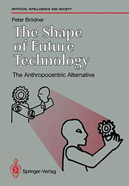 The Shape of Future Technology: The Anthropocentric Alternative (Human-centred Systems)