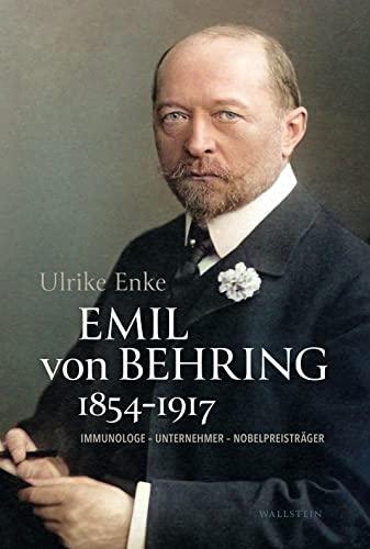 Emil von Behring 1854-1917: Immunologe - Unternehmer - Nobelpreisträger