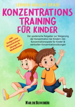 Lernen macht Spaß! KONZENTRATIONSTRAINING FÜR KINDER: Der spielerische Ratgeber zur Steigerung der Konzentration bei Kindern inkl. Konzentrationsspiele für Kinder & wertvollen Konzentrationsübungen