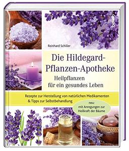 Die Hildegard-Pflanzen-Apotheke: Heilpflanzen für ein gesundes Leben