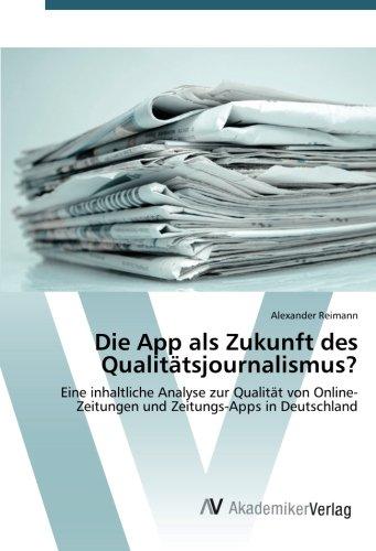 Die App als Zukunft des Qualitätsjournalismus?: Eine inhaltliche Analyse zur Qualität von Online-Zeitungen und Zeitungs-Apps in Deutschland