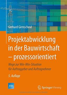 Projektabwicklung in der Bauwirtschaft - prozessorientiert: Wege zur Win-Win-Situation für Auftraggeber und Auftragnehmer (VDI-Buch)