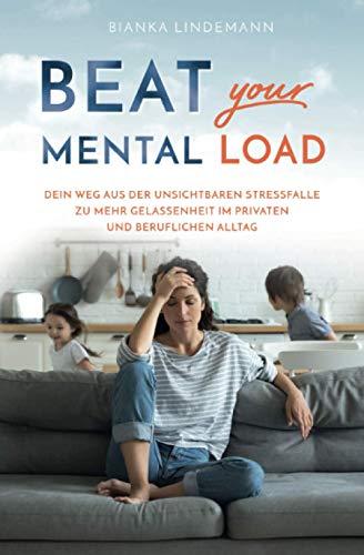 Beat your Mental Load: Dein Weg aus der unsichtbaren Stressfalle zu mehr Gelassenheit im privaten und beruflichen Alltag