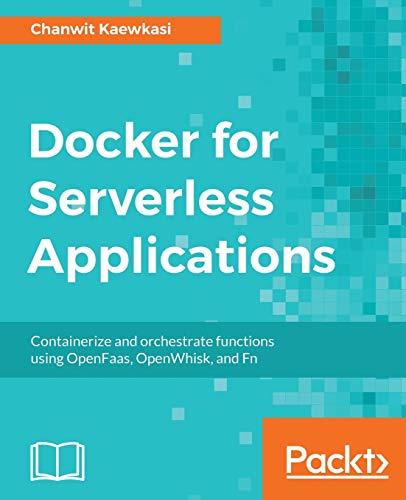 Docker for Serverless Applications: Containerize and orchestrate functions using OpenFaas, OpenWhisk, and Fn (English Edition)