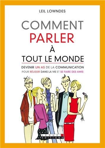 Comment parler à tout le monde : devenir un as de la communication pour réussir dans la vie et se faire des amis