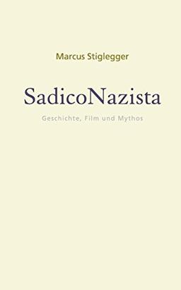 SadicoNazista: Geschichte, Film und Mythos (Mythos | Moderne. Kulturkritische Schriften. Herausgegeben von Marcus Stiglegger)