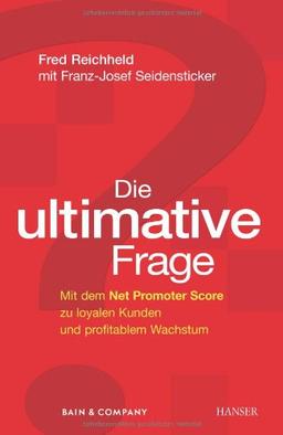 Die ultimative Frage. Mit dem Net Promoter Score zu loyalen Kunden und profitablem Wachstum