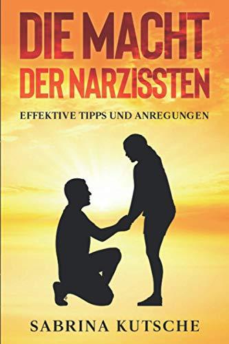 Die Macht der Narzissten: Effektive Tipps im Umgang mit Narzissten; Wie Sie die Narben der Vergangenheit heilen und sich vor Narzissten schützen können