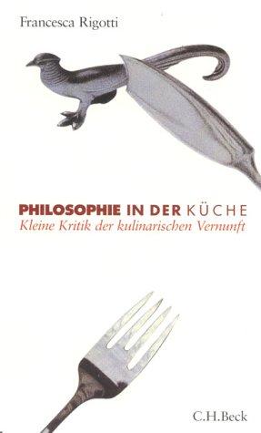 Philosophie in der Küche. Kleine Kritik der kulinarischen Vernunft.