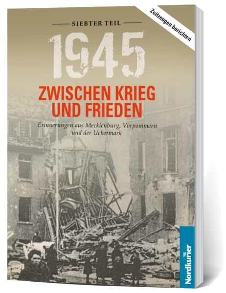 1945. Zwischen Krieg und Frieden - Siebter Teil: Erinnerungen aus Mecklenburg, Vorpommern und der Uckermark (1945 Zwischen Krieg und Frieden: Erinnerungen aus Mecklenburg-Vorpommern und der Uckermark)