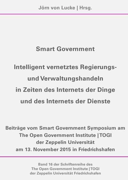 Schriftenreihe des The Open Government Institute | TOGI der Zeppelin... / Smart Government – Intelligent vernetztes Regierungs- und Verwaltungshandeln ... der Zeppelin Universität Friedrichshafen)