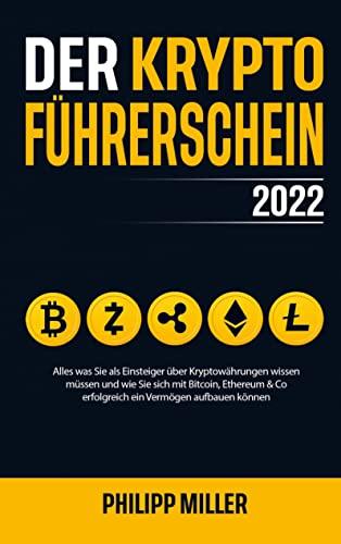 Der Kryptoführerschein 2022: Alles was Sie als Einsteiger über Kryptowährungen wissen müssen und wie Sie sich mit Bitcoin, Ethereum & Co erfolgreich ein Vermögen aufbauen können