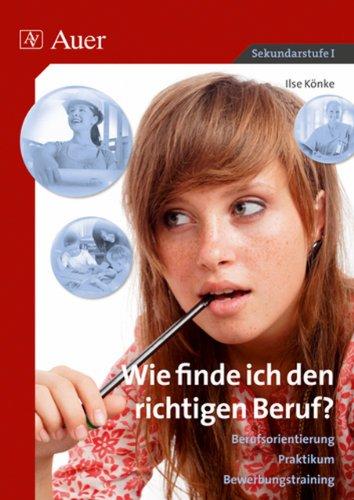 Wie finde ich den richtigen Beruf?: Berufsorientierung, Praktikum, Bewerbungstraining (7. bis 10. Klasse)