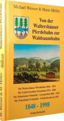 Von der Waltershäuser Pferdebahn zur Waldsaumbahn 1848-1998. Waltershäuser Pferdebahn 1848-1876, Friedrichrodaer Eisenbahn 1876-1896, Nebenbahn ... und Fröttstädt-Friedrichroda ab 1947.