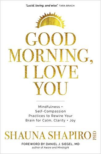 Good Morning, I Love You: Mindfulness and Self-Compassion Practices to Rewire Your Brain for Calm, Clarity, and Joy