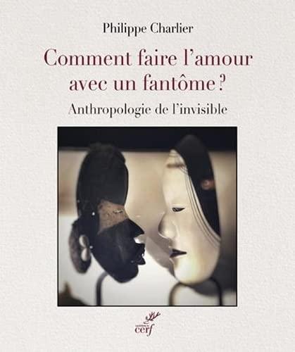 Comment faire l'amour avec un fantôme ? : anthropologie de l'invisible