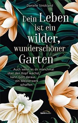 Dein Leben ist ein wilder, wunderschöner Garten: Auch wenn es dir manchmal über den Kopf wächst, kann Gott daraus ein Meisterwerk schaffen.