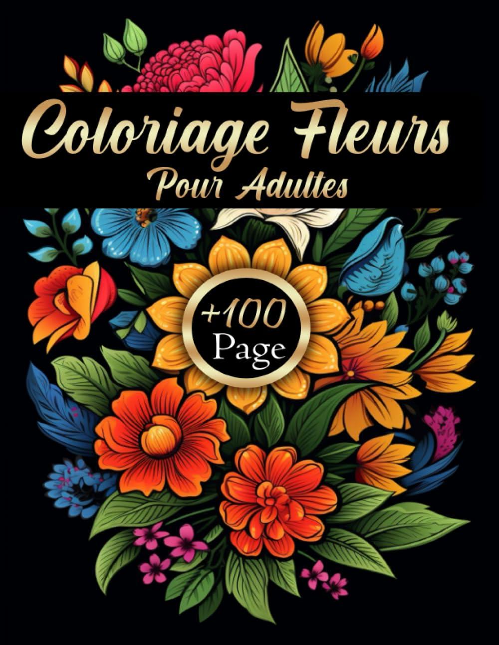 Coloriage Fleurs pour Adultes: Livre de coloriage pour Amoureux des Fleurs | Découvrez +100 Motifs Floraux Envoûtants - Tournesols, Roses, Fleurs Sauvages... Un Voyage Printanier et Estival !