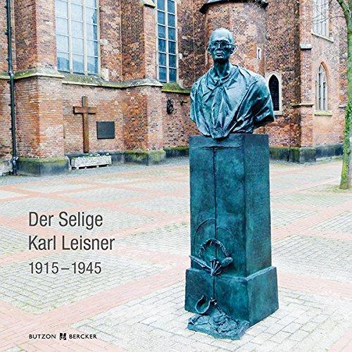 Der Selige Karl Leisner 1915 – 1945: Sein Leben und sein Erinnerungsmal in Kleve