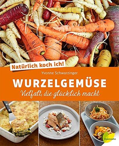 Natürlich koch ich! Wurzelgemüse: Vielfalt, die glücklich macht