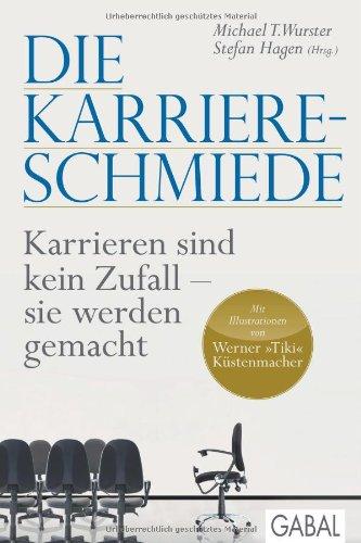 Die Karriere-Schmiede: Karrieren sind kein Zufall - sie werden gemacht