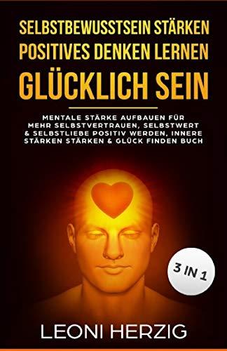 Selbstbewusstsein stärken Positives denken lernen  Glücklich sein: Mentale Stärke aufbauen für mehr Selbstvertrauen, Selbstwert & Selbstliebe Positiv werden, innere Stärken stärken & Glück finden Buch