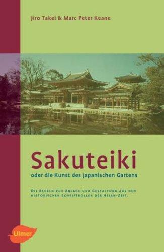 Sakuteiki oder die Kunst des japanischen Gartens: Die Regeln zur Anlage und Gestaltung aus den historischen Schriftrollen der Heian-Zeit