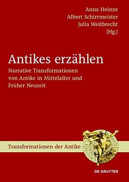 Antikes erzählen: Narrative Transformationen von Antike in Mittelalter und Früher Neuzeit (Transformationen der Antike, Band 27)