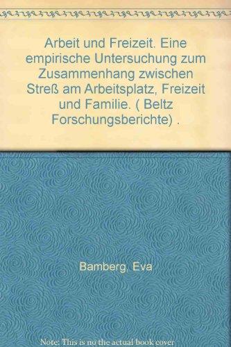 Arbeit und Freizeit: Eine empirische Untersuchung zum Zusammenhang zwischen Stress am Arbeitsplatz, Freizeit und Familie (Beltz Forschungsberichte)