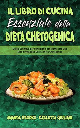 Il Libro Di Cucina Essenziale della Dieta Chetogenica: Guida Definitiva per Principianti per Mantenere Uno Stile di Vita Sano Con La Dieta Chetogenica ... Keto Diet Cookbook) (Italian Version)