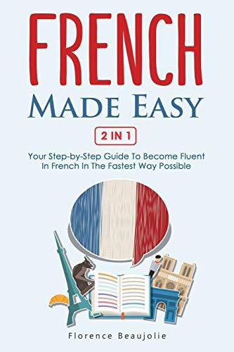 French Made Easy 2 In 1: Your Step-by-Step Guide To Become Fluent In French In The Fastest Way Possible