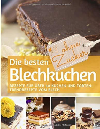 Die besten Blechkuchen ohne Zucker: Das Backbuch: Rezepte für über 40 Kuchen und Torten – Trendrezepte vom Blech (REZEPTBUCH BACKEN OHNE ZUCKER, Band 5)