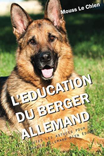 L'EDUCATION DU BERGER ALLEMAND: Toutes les astuces pour un Berger Allemand bien éduqué