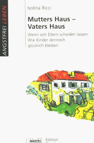 Mutters Haus, Vaters Haus. Wenn sich Eltern scheiden lassen: Wie Kinder dennoch glücklich bleiben