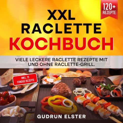 XXL Raclette Kochbuch: Viele leckere Raclette Rezepte mit und ohne Raclette-Grill. Inkl. 15 Fondue Rezepte