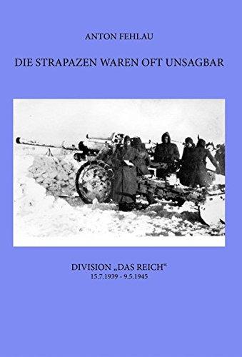 Die Strapazen waren oft unsagbar: Division "Das Reich" 15.7.1939 - 9.5.1945