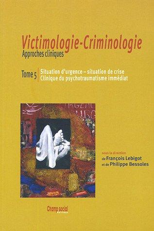 Victimologie-criminologie : approches cliniques. Vol. 5. Situation d'urgence, situation de crise, clinique du psychotraumatisme immédiat